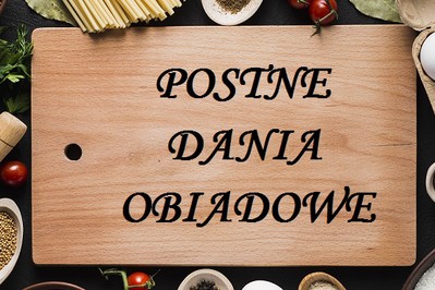 Dania postne obiadowe nie muszą być nudne! Nasze PYSZNE I SPRAWDZONE!