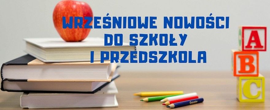 Redakcja poleca: wrześniowe nowości na powrót do szkoły i przedszkola!